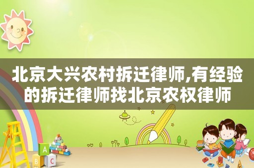 北京大興農(nóng)村拆遷律師,有經(jīng)驗的拆遷律師找北京農(nóng)權(quán)律師