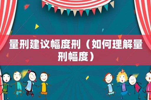量刑建議幅度刑（如何理解量刑幅度）