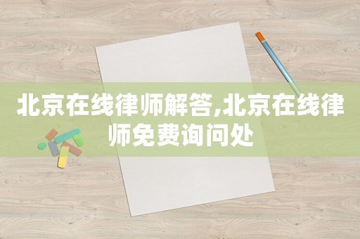 北京在線律師解答,北京在線律師免費詢問處