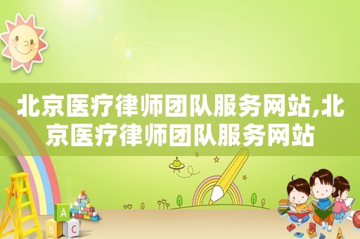 北京醫(yī)療律師團隊服務網站,北京醫(yī)療律師團隊服務網站