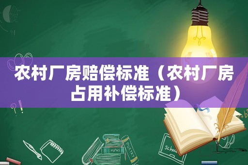 農(nóng)村廠房賠償標(biāo)準(zhǔn)（農(nóng)村廠房占用補(bǔ)償標(biāo)準(zhǔn)）