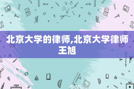 北京大學(xué)的律師,北京大學(xué)律師王旭