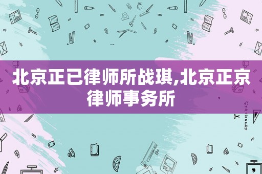 北京正已律師所戰(zhàn)琪,北京正京律師事務(wù)所