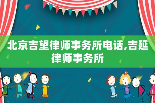 北京吉望律師事務(wù)所電話,吉延律師事務(wù)所