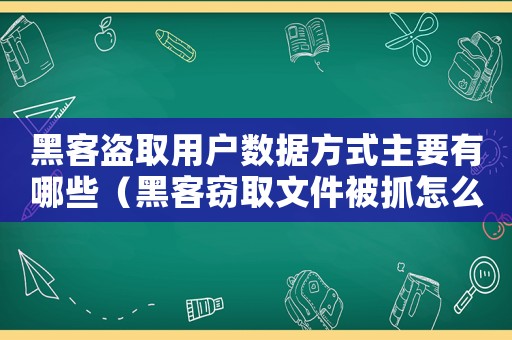 黑客盜取用戶數(shù)據(jù)方式主要有哪些（黑客竊取文件被抓怎么定罪）