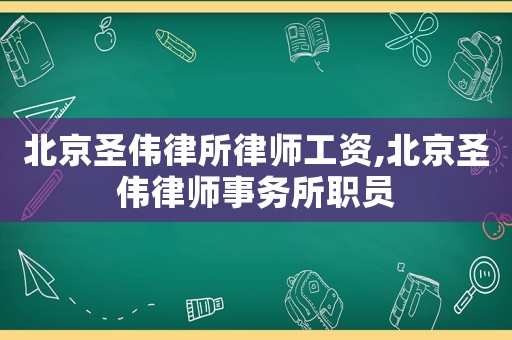 北京圣偉律所律師工資,北京圣偉律師事務(wù)所職員