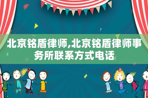 北京銘盾律師,北京銘盾律師事務(wù)所聯(lián)系方式電話