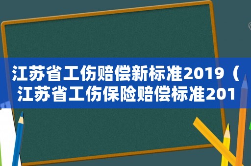 江蘇省工傷賠償新標(biāo)準(zhǔn)2019（江蘇省工傷保險(xiǎn)賠償標(biāo)準(zhǔn)2015）