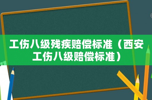 工傷八級(jí)殘疾賠償標(biāo)準(zhǔn)（西安工傷八級(jí)賠償標(biāo)準(zhǔn)）