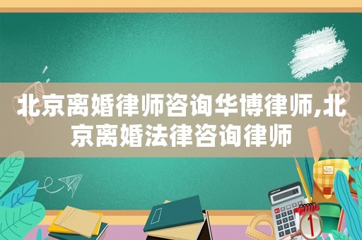 北京離婚律師咨詢(xún)?nèi)A博律師,北京離婚法律咨詢(xún)律師