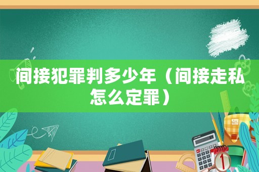 間接犯罪判多少年（間接走私怎么定罪）
