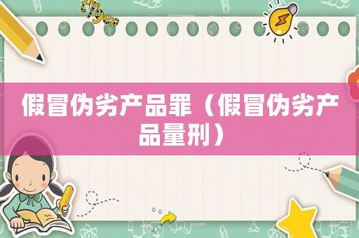假冒偽劣產(chǎn)品罪（假冒偽劣產(chǎn)品量刑）