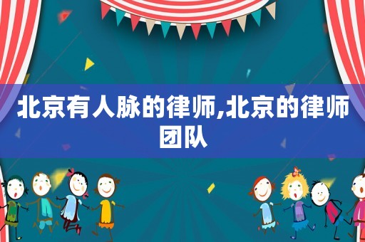 北京有人脈的律師,北京的律師團(tuán)隊