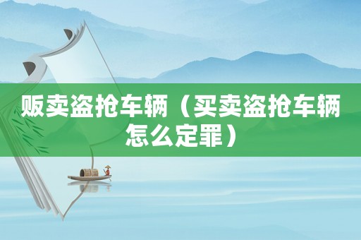 販賣盜搶車輛（買賣盜搶車輛怎么定罪）