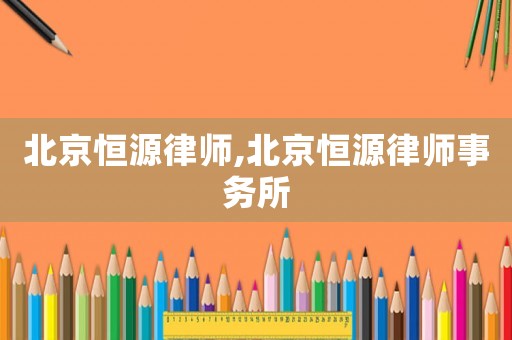 北京恒源律師,北京恒源律師事務(wù)所