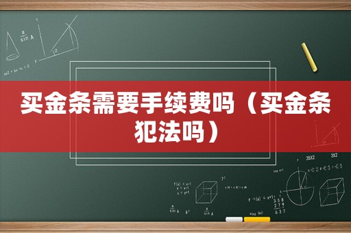 買金條需要手續(xù)費嗎（買金條犯法嗎）