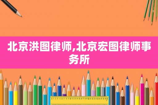 北京洪圖律師,北京宏圖律師事務(wù)所