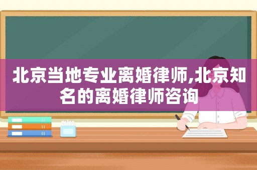 北京當?shù)貙I(yè)離婚律師,北京知名的離婚律師咨詢