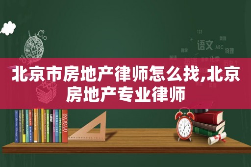 北京市房地產(chǎn)律師怎么找,北京房地產(chǎn)專業(yè)律師