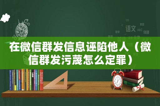 在微信群發(fā)信息誣陷他人（微信群發(fā)污蔑怎么定罪）