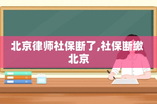 北京律師社保斷了,社保斷繳 北京
