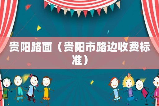貴陽路面（貴陽市路邊收費標(biāo)準(zhǔn)）