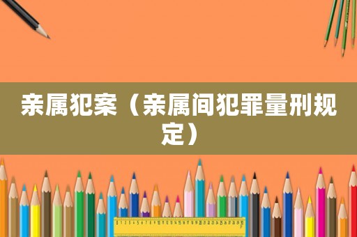 親屬犯案（親屬間犯罪量刑規(guī)定）