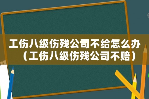 工傷八級(jí)傷殘公司不給怎么辦（工傷八級(jí)傷殘公司不賠）