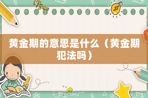 黃金期的意思是什么（黃金期犯法嗎）