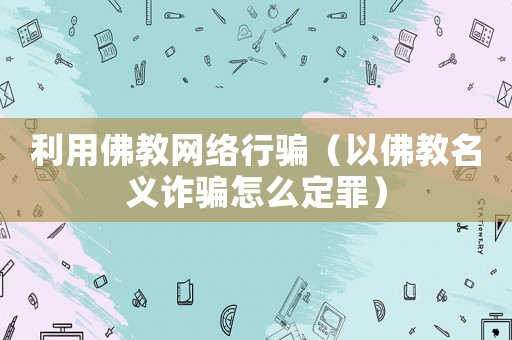 利用佛教網(wǎng)絡(luò)行騙（以佛教名義詐騙怎么定罪）