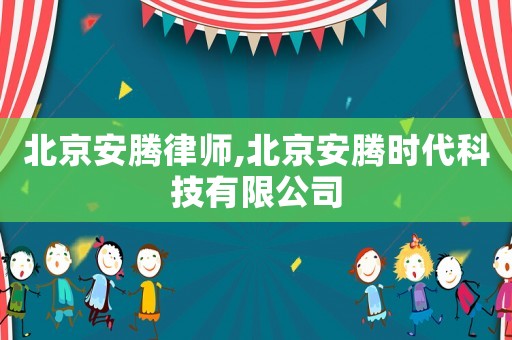 北京安騰律師,北京安騰時(shí)代科技有限公司