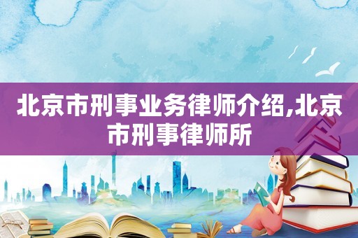 北京市刑事業(yè)務(wù)律師介紹,北京市刑事律師所