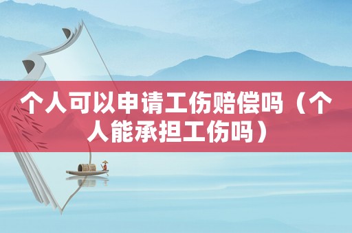 個(gè)人可以申請(qǐng)工傷賠償嗎（個(gè)人能承擔(dān)工傷嗎）