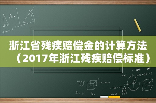 浙江省殘疾賠償金的計(jì)算方法（2017年浙江殘疾賠償標(biāo)準(zhǔn)）