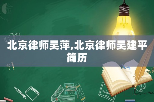 北京律師吳萍,北京律師吳建平簡(jiǎn)歷