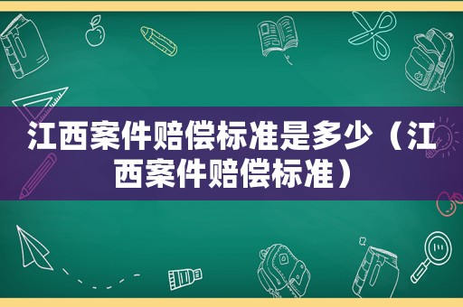 江西案件賠償標(biāo)準(zhǔn)是多少（江西案件賠償標(biāo)準(zhǔn)）