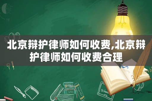 北京辯護律師如何收費,北京辯護律師如何收費合理