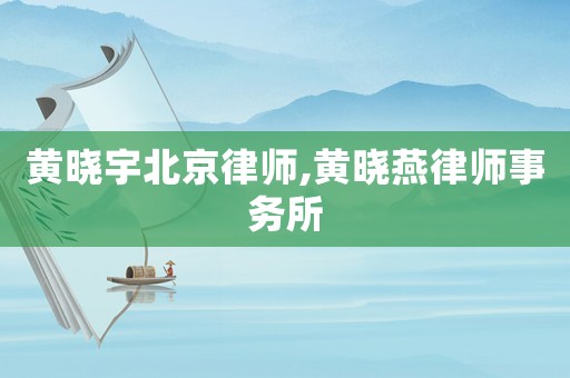 黃曉宇北京律師,黃曉燕律師事務(wù)所