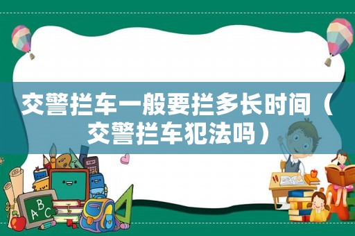 交警攔車一般要攔多長(zhǎng)時(shí)間（交警攔車犯法嗎）