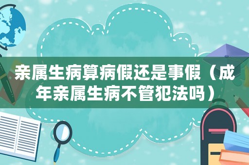 親屬生病算病假還是事假（成年親屬生病不管犯法嗎）