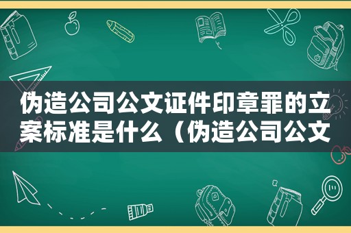 偽造公司公文證件印章罪的立案標(biāo)準(zhǔn)是什么（偽造公司公文證件印章罪的立案標(biāo)準(zhǔn)）