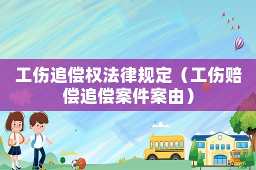 工傷追償權(quán)法律規(guī)定（工傷賠償追償案件案由）