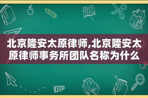 北京隆安太原律師,北京隆安太原律師事務(wù)所團(tuán)隊名稱為什么叫梁紅香團(tuán)隊