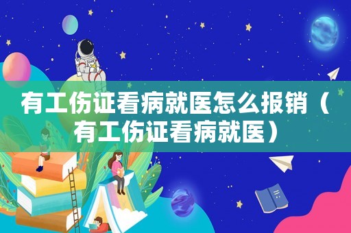 有工傷證看病就醫(yī)怎么報銷（有工傷證看病就醫(yī)）