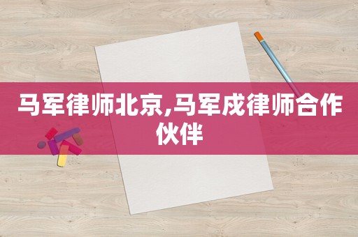 馬軍律師北京,馬軍戍律師合作伙伴