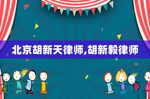 北京胡新天律師,胡新毅律師