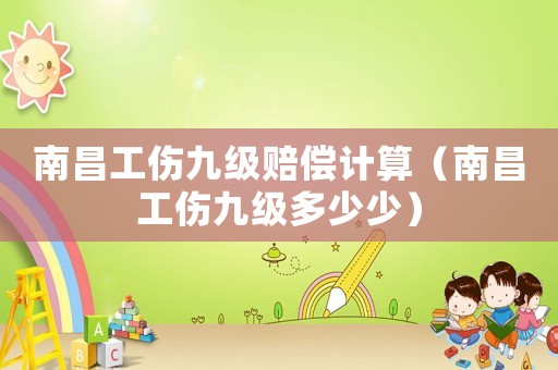 南昌工傷九級(jí)賠償計(jì)算（南昌工傷九級(jí)多少少）