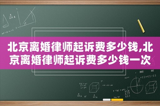 北京離婚律師起訴費(fèi)多少錢,北京離婚律師起訴費(fèi)多少錢一次