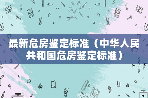 最新危房鑒定標(biāo)準(zhǔn)（中華人民共和國危房鑒定標(biāo)準(zhǔn)）