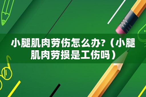 小腿肌肉勞傷怎么辦?（小腿肌肉勞損是工傷嗎）